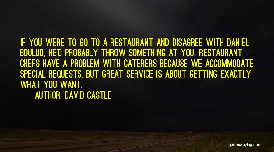 David Castle Quotes: If You Were To Go To A Restaurant And Disagree With Daniel Boulud, He'd Probably Throw Something At You. Restaurant