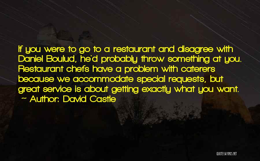 David Castle Quotes: If You Were To Go To A Restaurant And Disagree With Daniel Boulud, He'd Probably Throw Something At You. Restaurant