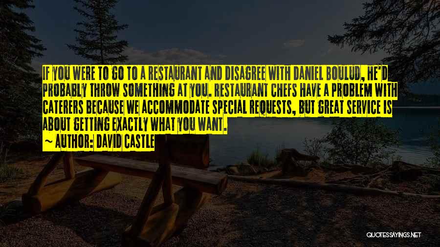 David Castle Quotes: If You Were To Go To A Restaurant And Disagree With Daniel Boulud, He'd Probably Throw Something At You. Restaurant