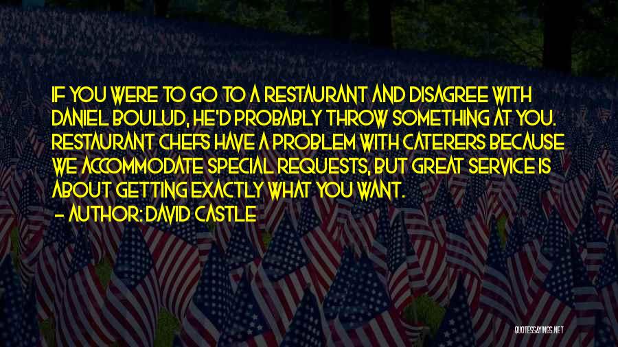 David Castle Quotes: If You Were To Go To A Restaurant And Disagree With Daniel Boulud, He'd Probably Throw Something At You. Restaurant