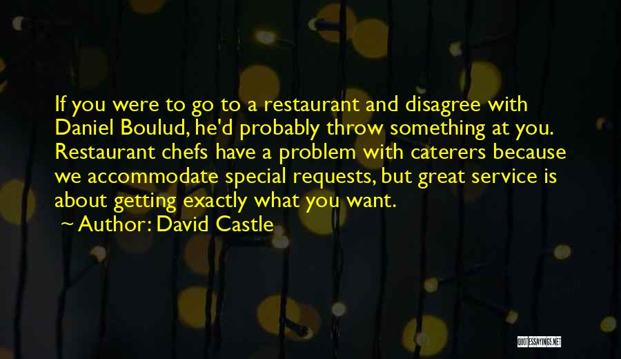 David Castle Quotes: If You Were To Go To A Restaurant And Disagree With Daniel Boulud, He'd Probably Throw Something At You. Restaurant