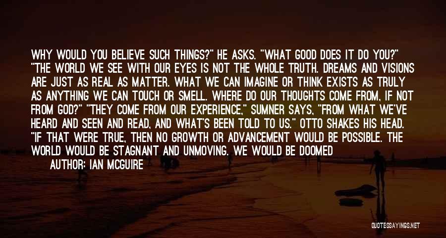 Ian McGuire Quotes: Why Would You Believe Such Things? He Asks. What Good Does It Do You? The World We See With Our