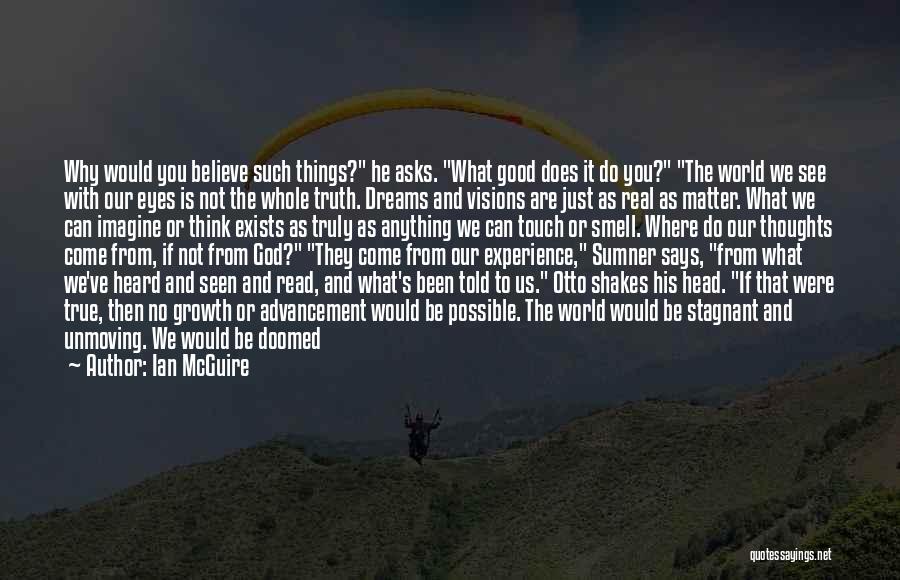 Ian McGuire Quotes: Why Would You Believe Such Things? He Asks. What Good Does It Do You? The World We See With Our