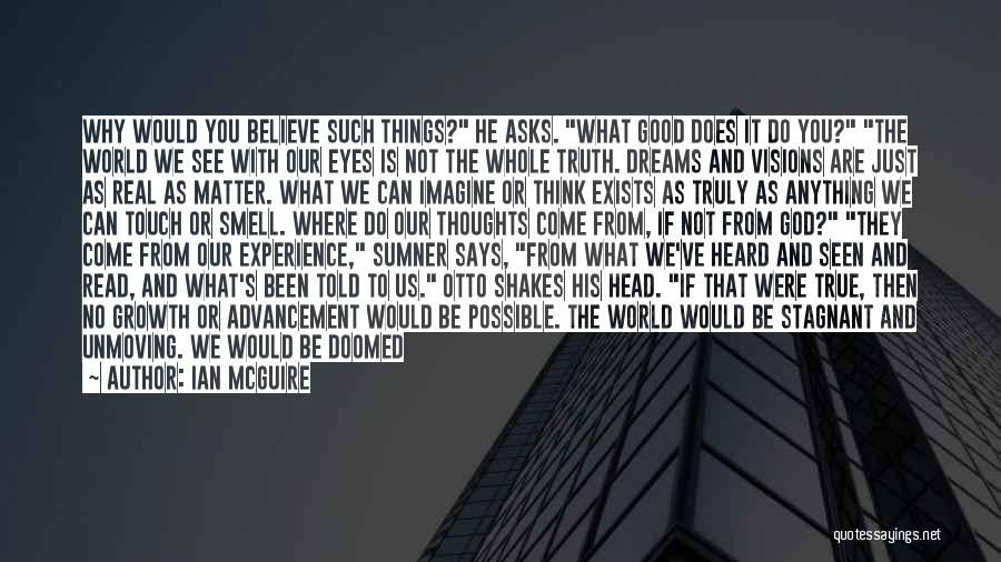 Ian McGuire Quotes: Why Would You Believe Such Things? He Asks. What Good Does It Do You? The World We See With Our