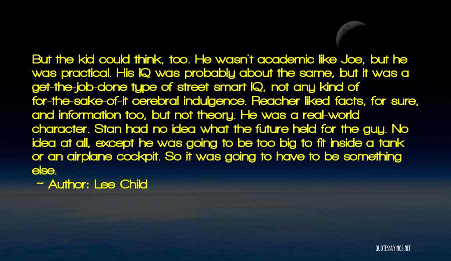 Lee Child Quotes: But The Kid Could Think, Too. He Wasn't Academic Like Joe, But He Was Practical. His Iq Was Probably About