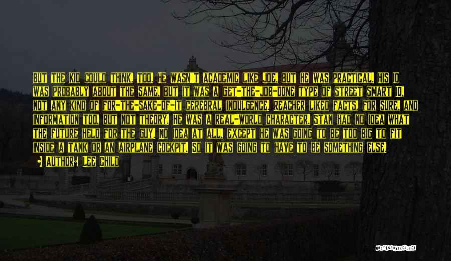Lee Child Quotes: But The Kid Could Think, Too. He Wasn't Academic Like Joe, But He Was Practical. His Iq Was Probably About