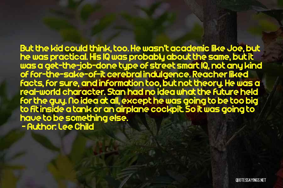 Lee Child Quotes: But The Kid Could Think, Too. He Wasn't Academic Like Joe, But He Was Practical. His Iq Was Probably About