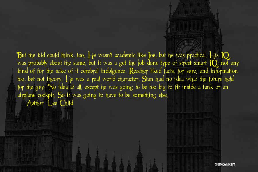 Lee Child Quotes: But The Kid Could Think, Too. He Wasn't Academic Like Joe, But He Was Practical. His Iq Was Probably About