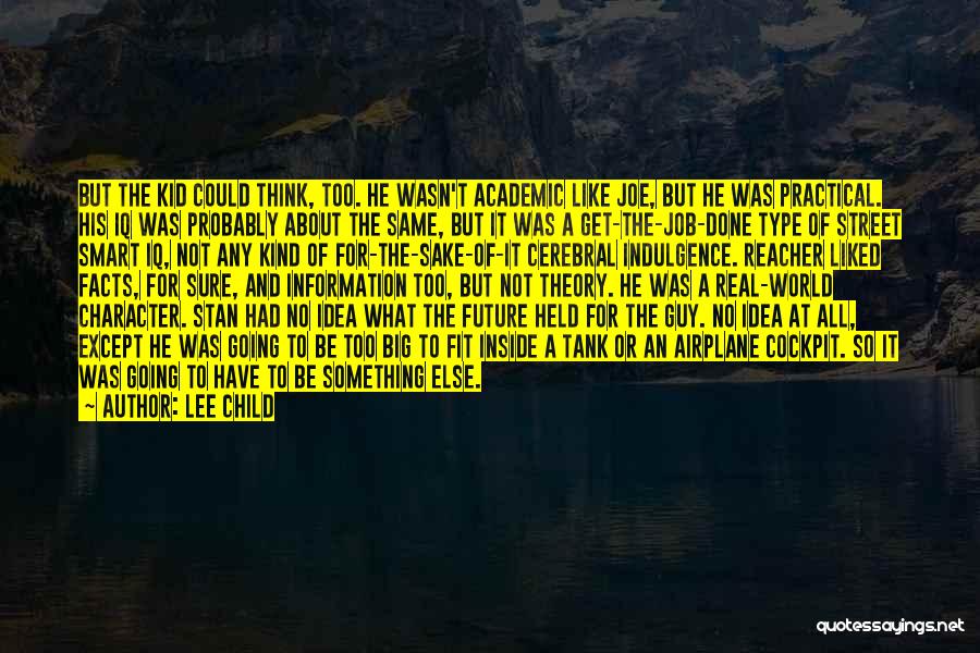 Lee Child Quotes: But The Kid Could Think, Too. He Wasn't Academic Like Joe, But He Was Practical. His Iq Was Probably About