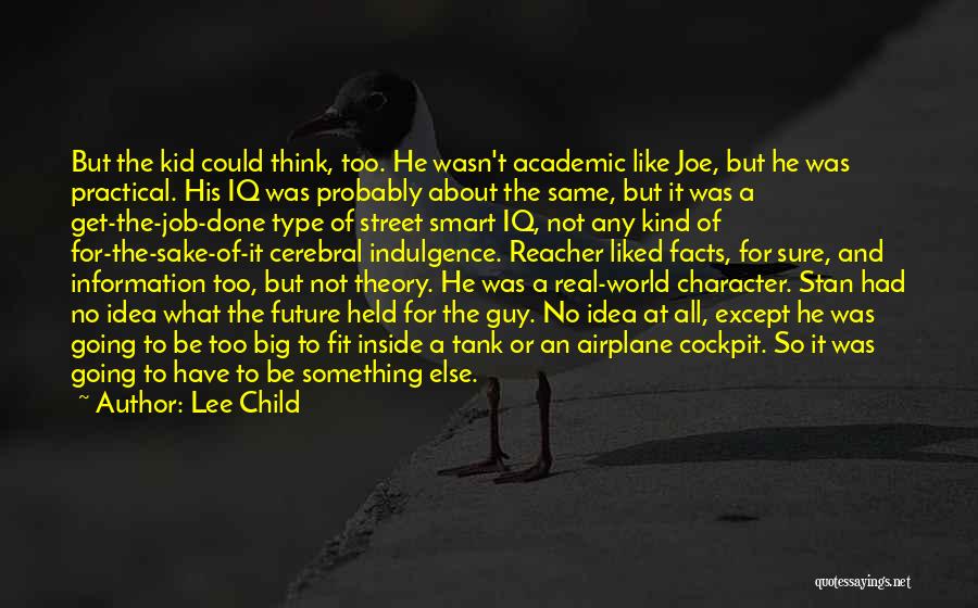 Lee Child Quotes: But The Kid Could Think, Too. He Wasn't Academic Like Joe, But He Was Practical. His Iq Was Probably About