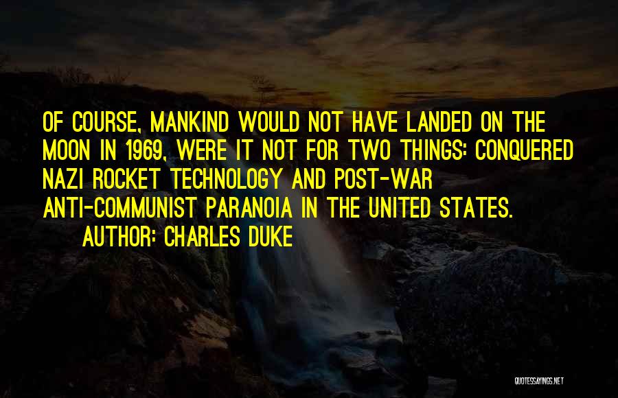 Charles Duke Quotes: Of Course, Mankind Would Not Have Landed On The Moon In 1969, Were It Not For Two Things: Conquered Nazi