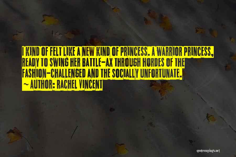 Rachel Vincent Quotes: I Kind Of Felt Like A New Kind Of Princess. A Warrior Princess, Ready To Swing Her Battle-ax Through Hordes