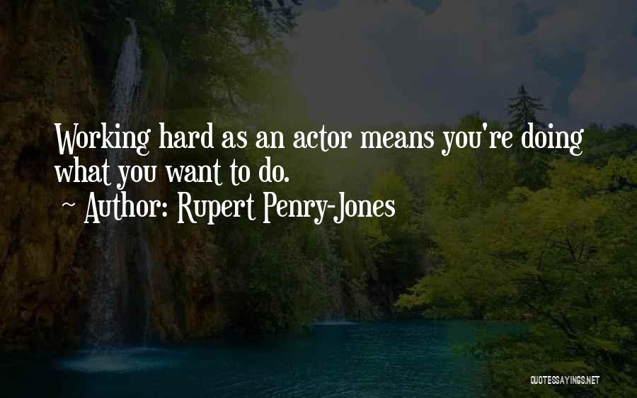Rupert Penry-Jones Quotes: Working Hard As An Actor Means You're Doing What You Want To Do.