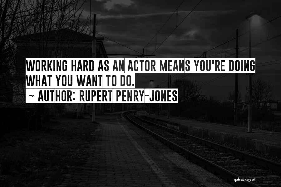 Rupert Penry-Jones Quotes: Working Hard As An Actor Means You're Doing What You Want To Do.