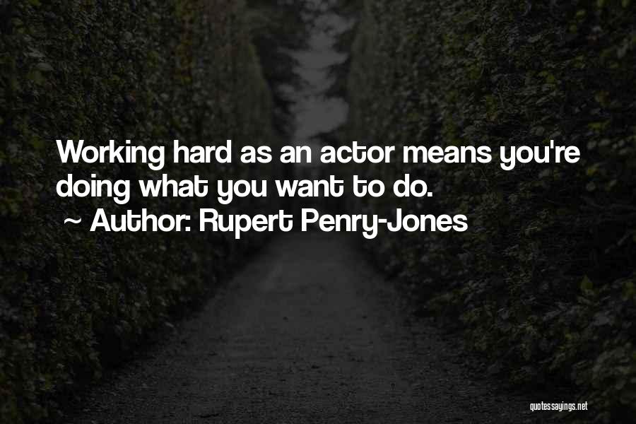 Rupert Penry-Jones Quotes: Working Hard As An Actor Means You're Doing What You Want To Do.