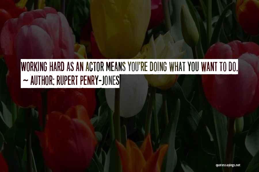 Rupert Penry-Jones Quotes: Working Hard As An Actor Means You're Doing What You Want To Do.