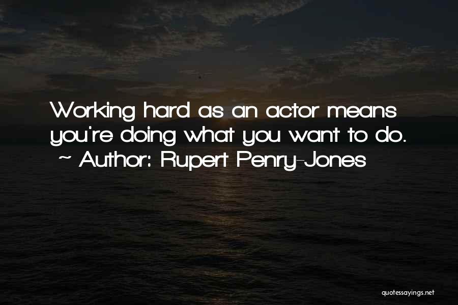 Rupert Penry-Jones Quotes: Working Hard As An Actor Means You're Doing What You Want To Do.
