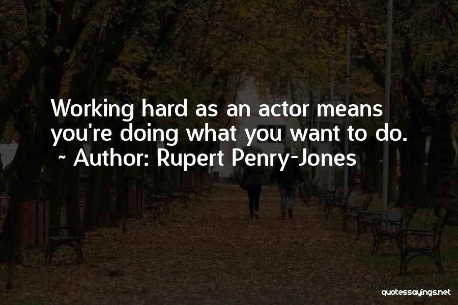 Rupert Penry-Jones Quotes: Working Hard As An Actor Means You're Doing What You Want To Do.