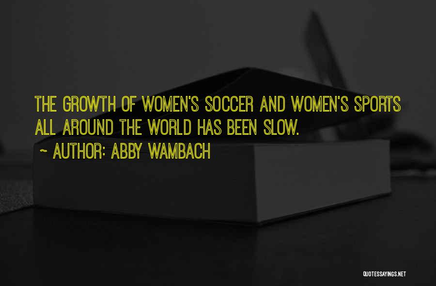 Abby Wambach Quotes: The Growth Of Women's Soccer And Women's Sports All Around The World Has Been Slow.