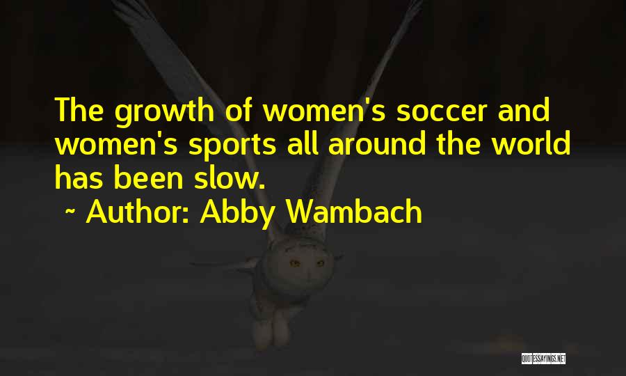 Abby Wambach Quotes: The Growth Of Women's Soccer And Women's Sports All Around The World Has Been Slow.