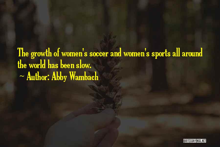 Abby Wambach Quotes: The Growth Of Women's Soccer And Women's Sports All Around The World Has Been Slow.