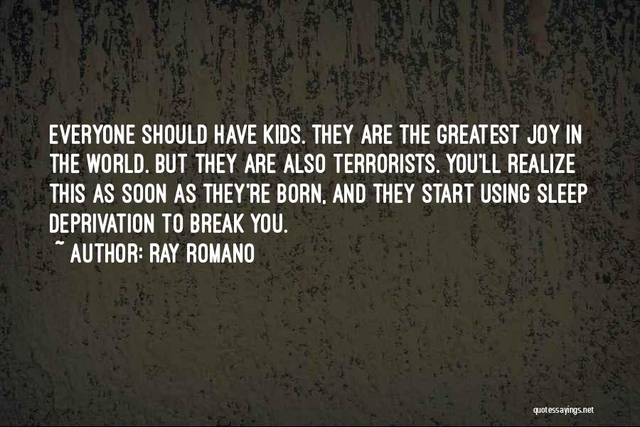 Ray Romano Quotes: Everyone Should Have Kids. They Are The Greatest Joy In The World. But They Are Also Terrorists. You'll Realize This