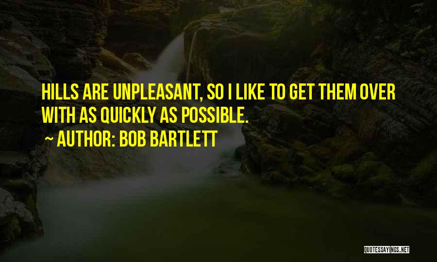 Bob Bartlett Quotes: Hills Are Unpleasant, So I Like To Get Them Over With As Quickly As Possible.