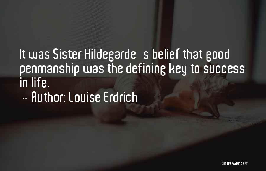 Louise Erdrich Quotes: It Was Sister Hildegarde's Belief That Good Penmanship Was The Defining Key To Success In Life.