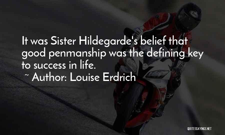 Louise Erdrich Quotes: It Was Sister Hildegarde's Belief That Good Penmanship Was The Defining Key To Success In Life.