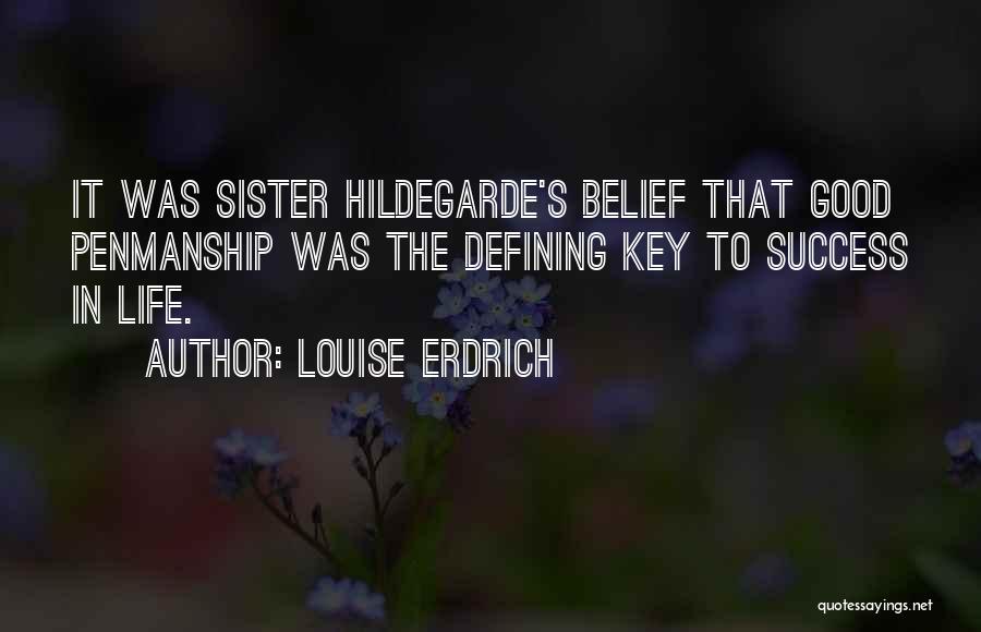 Louise Erdrich Quotes: It Was Sister Hildegarde's Belief That Good Penmanship Was The Defining Key To Success In Life.