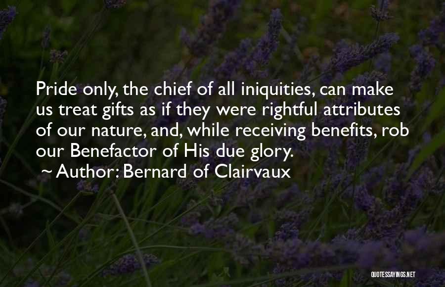 Bernard Of Clairvaux Quotes: Pride Only, The Chief Of All Iniquities, Can Make Us Treat Gifts As If They Were Rightful Attributes Of Our