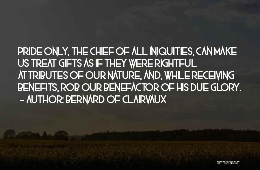 Bernard Of Clairvaux Quotes: Pride Only, The Chief Of All Iniquities, Can Make Us Treat Gifts As If They Were Rightful Attributes Of Our