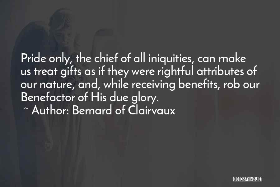 Bernard Of Clairvaux Quotes: Pride Only, The Chief Of All Iniquities, Can Make Us Treat Gifts As If They Were Rightful Attributes Of Our