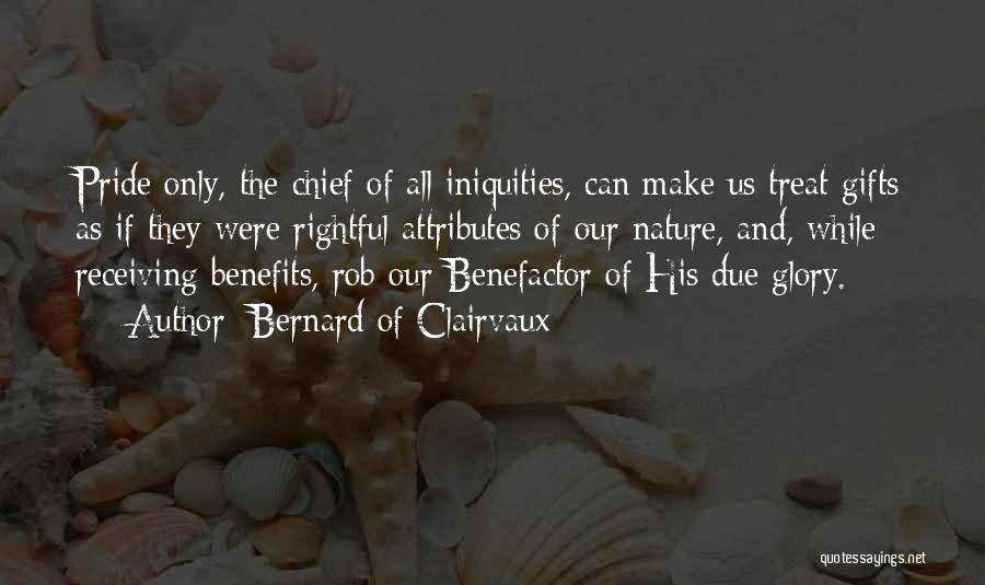 Bernard Of Clairvaux Quotes: Pride Only, The Chief Of All Iniquities, Can Make Us Treat Gifts As If They Were Rightful Attributes Of Our