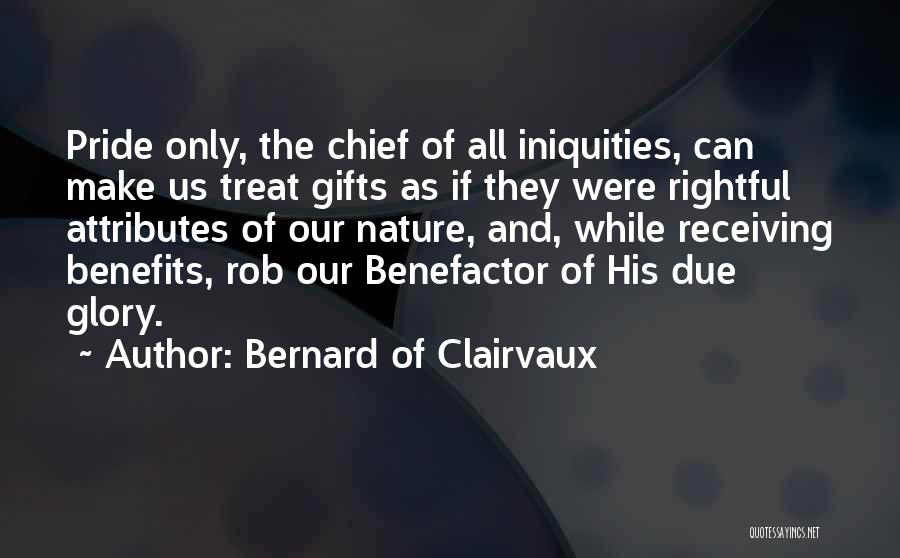 Bernard Of Clairvaux Quotes: Pride Only, The Chief Of All Iniquities, Can Make Us Treat Gifts As If They Were Rightful Attributes Of Our