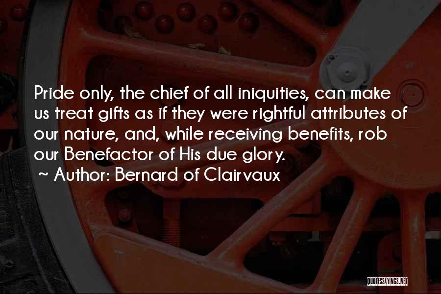 Bernard Of Clairvaux Quotes: Pride Only, The Chief Of All Iniquities, Can Make Us Treat Gifts As If They Were Rightful Attributes Of Our