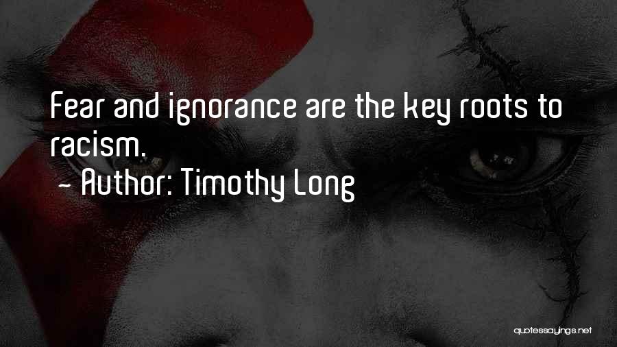 Timothy Long Quotes: Fear And Ignorance Are The Key Roots To Racism.