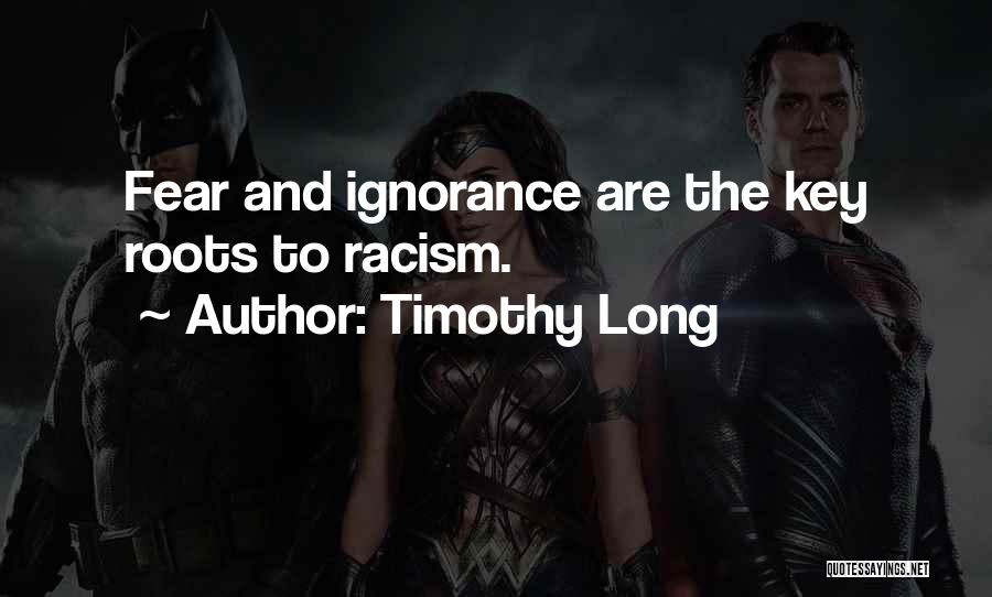 Timothy Long Quotes: Fear And Ignorance Are The Key Roots To Racism.