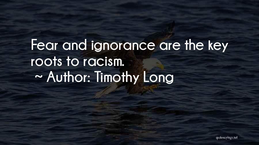 Timothy Long Quotes: Fear And Ignorance Are The Key Roots To Racism.