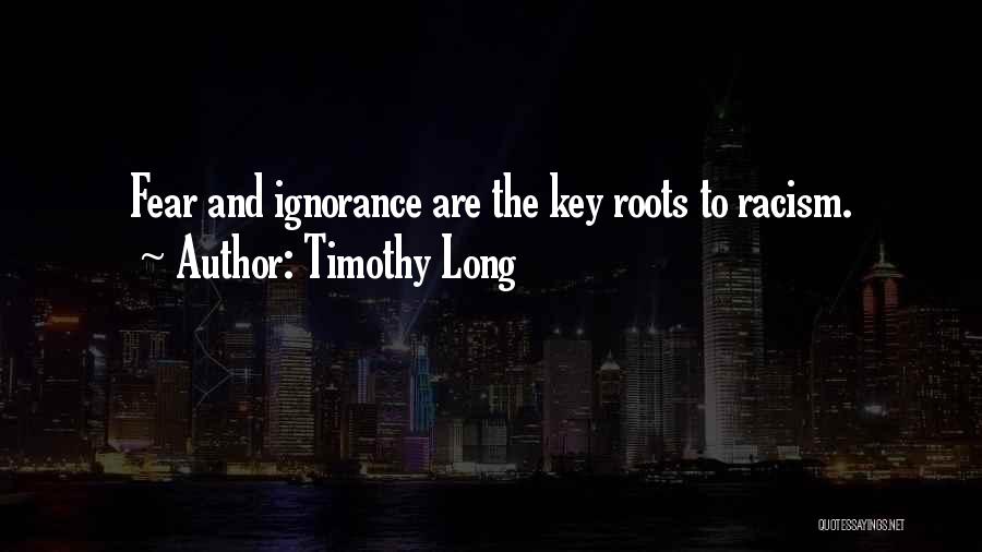 Timothy Long Quotes: Fear And Ignorance Are The Key Roots To Racism.