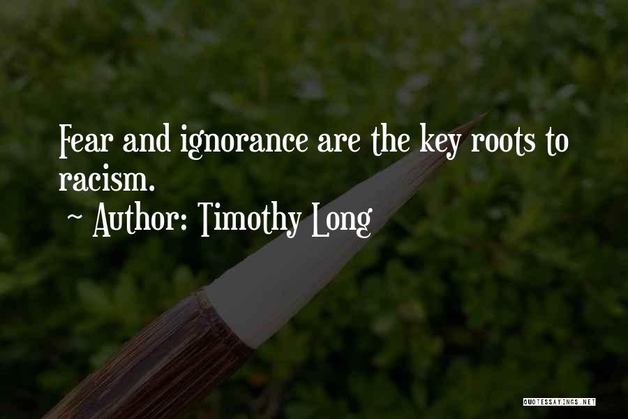 Timothy Long Quotes: Fear And Ignorance Are The Key Roots To Racism.