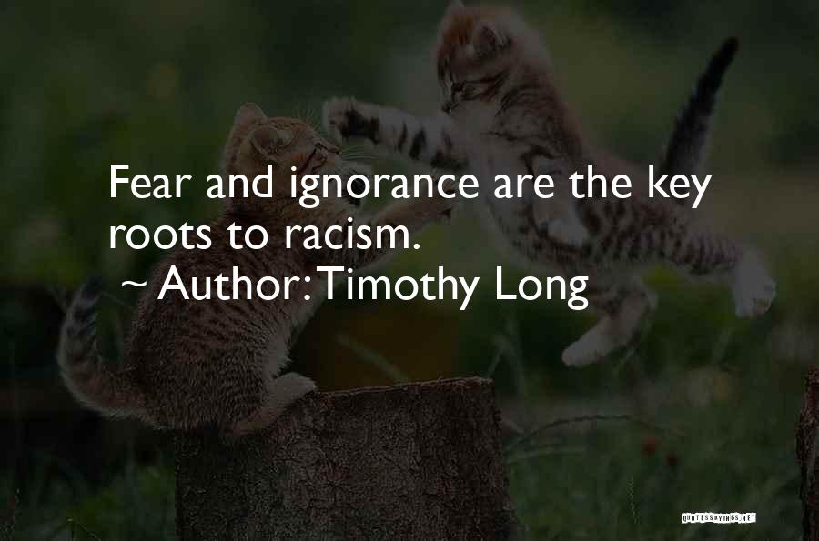 Timothy Long Quotes: Fear And Ignorance Are The Key Roots To Racism.