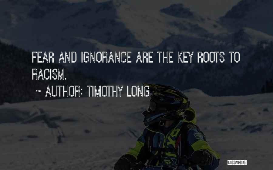 Timothy Long Quotes: Fear And Ignorance Are The Key Roots To Racism.