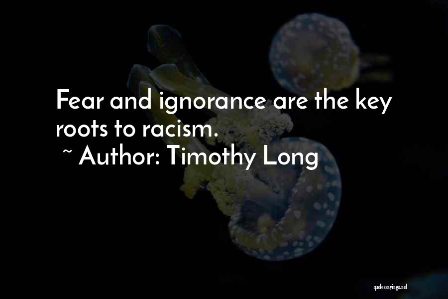 Timothy Long Quotes: Fear And Ignorance Are The Key Roots To Racism.