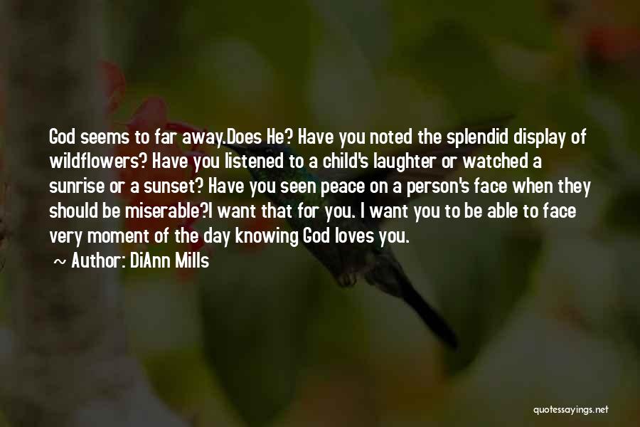 DiAnn Mills Quotes: God Seems To Far Away.does He? Have You Noted The Splendid Display Of Wildflowers? Have You Listened To A Child's