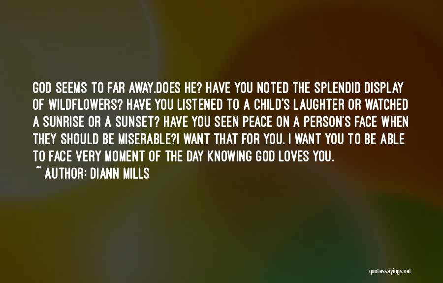 DiAnn Mills Quotes: God Seems To Far Away.does He? Have You Noted The Splendid Display Of Wildflowers? Have You Listened To A Child's