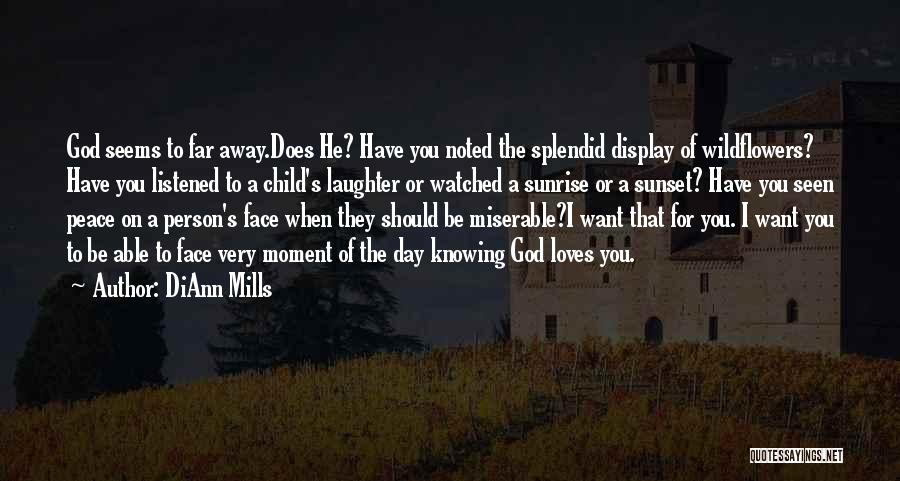 DiAnn Mills Quotes: God Seems To Far Away.does He? Have You Noted The Splendid Display Of Wildflowers? Have You Listened To A Child's