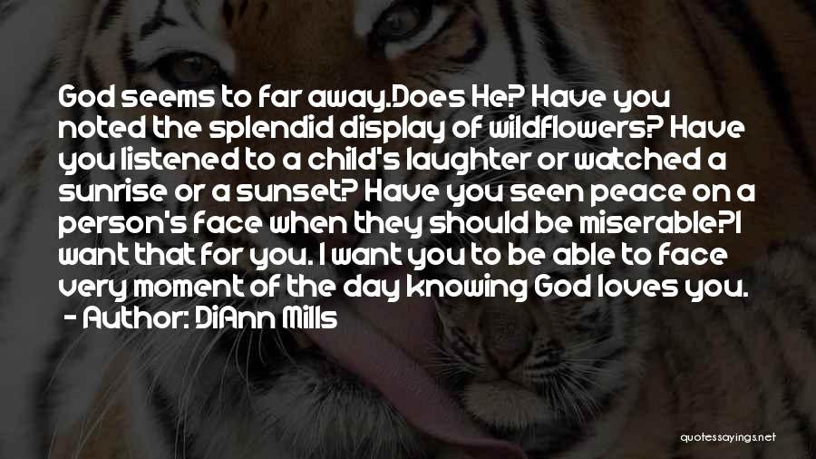 DiAnn Mills Quotes: God Seems To Far Away.does He? Have You Noted The Splendid Display Of Wildflowers? Have You Listened To A Child's