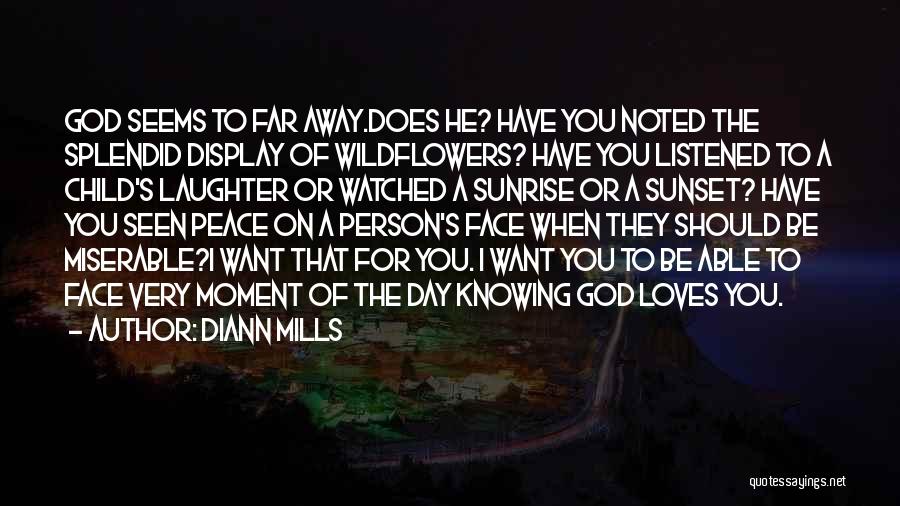 DiAnn Mills Quotes: God Seems To Far Away.does He? Have You Noted The Splendid Display Of Wildflowers? Have You Listened To A Child's