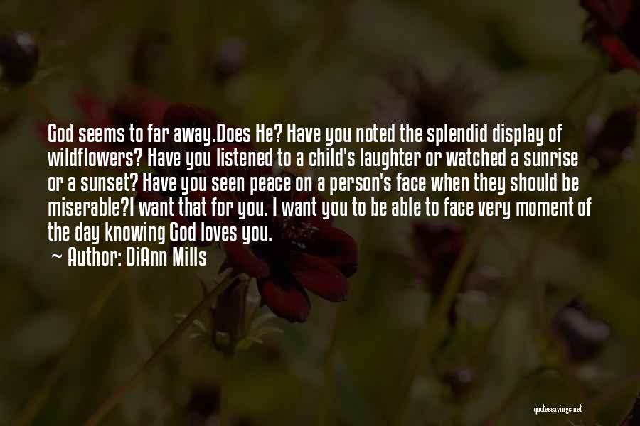 DiAnn Mills Quotes: God Seems To Far Away.does He? Have You Noted The Splendid Display Of Wildflowers? Have You Listened To A Child's